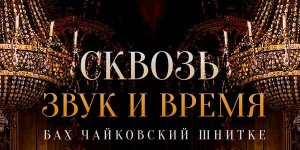 «Сквозь звук и время» Бах,Чайковский, Шнитке 23 Апреля 2022 в 16:00